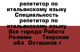 репетитор по итальянскому языку › Специальность ­ репетитор по итальянскому языку - Все города Работа » Резюме   . Тверская обл.,Осташков г.